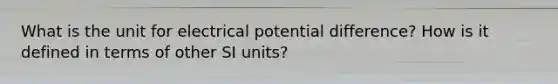 What is the unit for electrical potential difference? How is it defined in terms of other SI units?