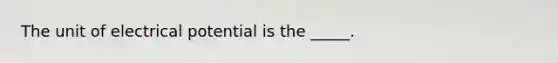 The unit of electrical potential is the _____.