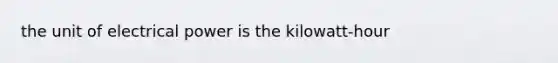 the unit of electrical power is the kilowatt-hour