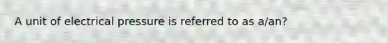 A unit of electrical pressure is referred to as a/an?