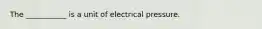 The ___________ is a unit of electrical pressure.