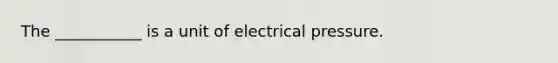 The ___________ is a unit of electrical pressure.