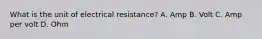 What is the unit of electrical resistance? A. Amp B. Volt C. Amp per volt D. Ohm