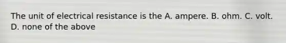 The unit of electrical resistance is the A. ampere. B. ohm. C. volt. D. none of the above