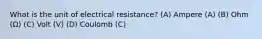 What is the unit of electrical resistance? (A) Ampere (A) (B) Ohm (Ω) (C) Volt (V) (D) Coulomb (C)