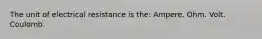 The unit of electrical resistance is the: Ampere. Ohm. Volt. Coulomb.