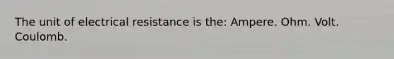 The unit of electrical resistance is the: Ampere. Ohm. Volt. Coulomb.