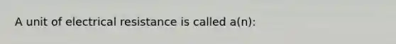 A unit of electrical resistance is called a(n):