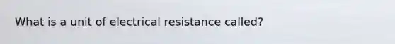 What is a unit of electrical resistance called?