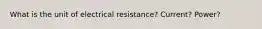 What is the unit of electrical resistance? Current? Power?