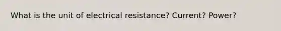 What is the unit of electrical resistance? Current? Power?