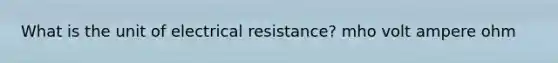 What is the unit of electrical resistance? mho volt ampere ohm