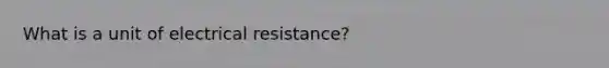 What is a unit of electrical resistance?