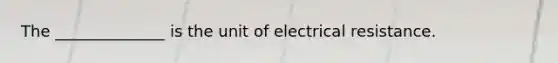 The ______________ is the unit of electrical resistance.