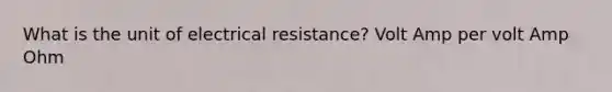 What is the unit of electrical resistance? Volt Amp per volt Amp Ohm