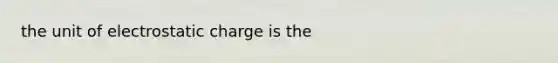 the unit of electrostatic charge is the