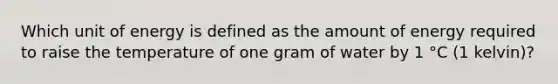 Which unit of energy is defined as the amount of energy required to raise the temperature of one gram of water by 1 °C (1 kelvin)?