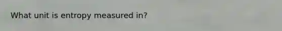 What unit is entropy measured in?