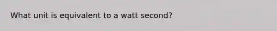 What unit is equivalent to a watt second?