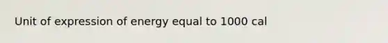 Unit of expression of energy equal to 1000 cal