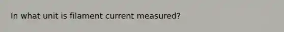 In what unit is filament current measured?