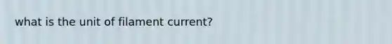 what is the unit of filament current?