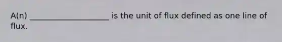 A(n) ____________________ is the unit of flux defined as one line of flux.