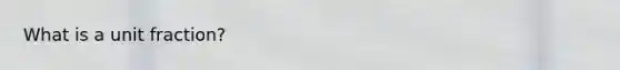 What is a unit fraction?