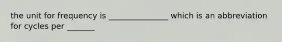 the unit for frequency is _______________ which is an abbreviation for cycles per _______