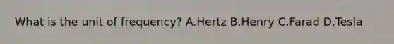 What is the unit of frequency? A.Hertz B.Henry C.Farad D.Tesla