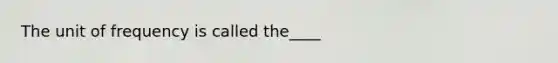 The unit of frequency is called the____