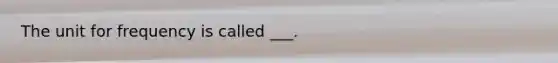 The unit for frequency is called ___.