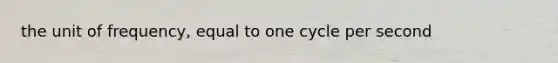 the unit of frequency, equal to one cycle per second