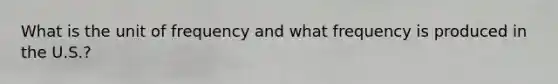 What is the unit of frequency and what frequency is produced in the U.S.?