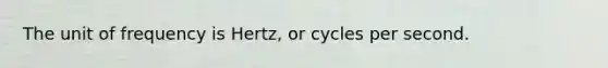 The unit of frequency is Hertz, or cycles per second.