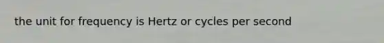 the unit for frequency is Hertz or cycles per second