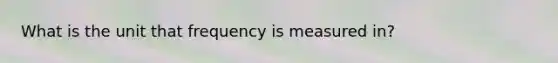 What is the unit that frequency is measured in?