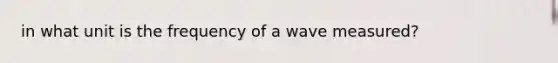 in what unit is the frequency of a wave measured?