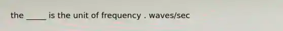 the _____ is the unit of frequency . waves/sec