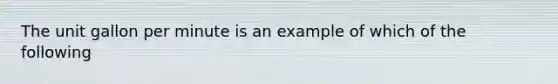 The unit gallon per minute is an example of which of the following