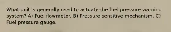 What unit is generally used to actuate the fuel pressure warning system? A) Fuel flowmeter. B) Pressure sensitive mechanism. C) Fuel pressure gauge.