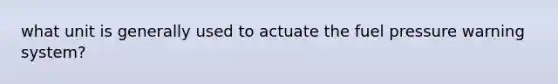 what unit is generally used to actuate the fuel pressure warning system?