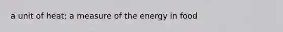 a unit of heat; a measure of the energy in food