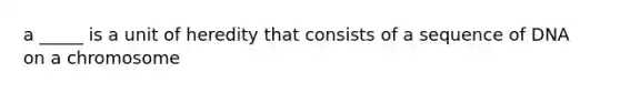 a _____ is a unit of heredity that consists of a sequence of DNA on a chromosome