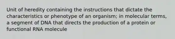 Unit of heredity containing the instructions that dictate the characteristics or phenotype of an organism; in molecular terms, a segment of DNA that directs the production of a protein or functional RNA molecule