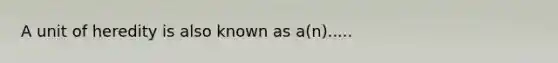 A unit of heredity is also known as a(n).....