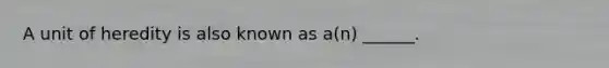 A unit of heredity is also known as a(n) ______.