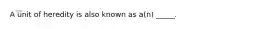 A unit of heredity is also known as a(n) _____.