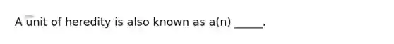 A unit of heredity is also known as a(n) _____.