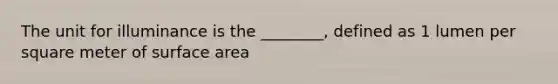The unit for illuminance is the ________, defined as 1 lumen per square meter of surface area